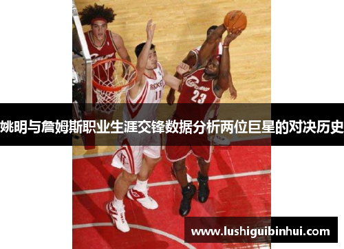 姚明与詹姆斯职业生涯交锋数据分析两位巨星的对决历史