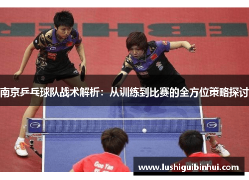 南京乒乓球队战术解析：从训练到比赛的全方位策略探讨