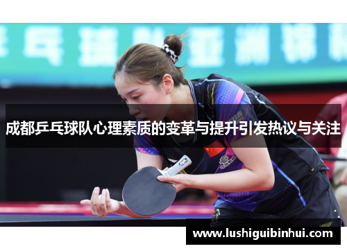 成都乒乓球队心理素质的变革与提升引发热议与关注