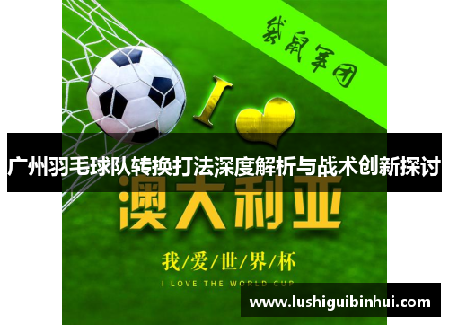 广州羽毛球队转换打法深度解析与战术创新探讨