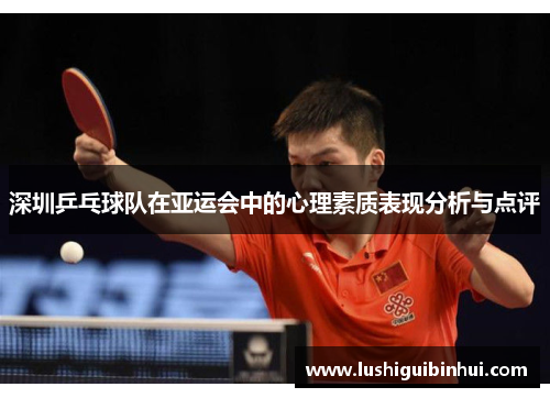 深圳乒乓球队在亚运会中的心理素质表现分析与点评