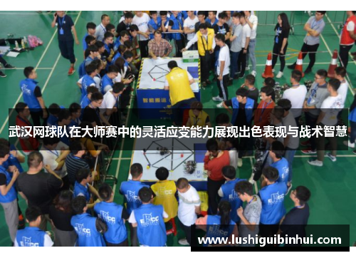 武汉网球队在大师赛中的灵活应变能力展现出色表现与战术智慧