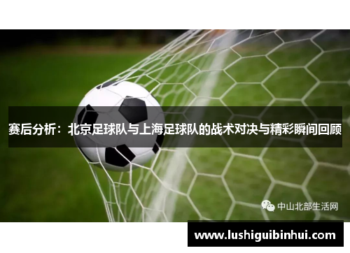 赛后分析：北京足球队与上海足球队的战术对决与精彩瞬间回顾