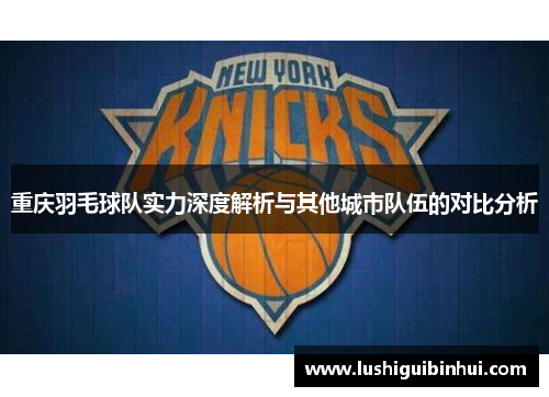 重庆羽毛球队实力深度解析与其他城市队伍的对比分析