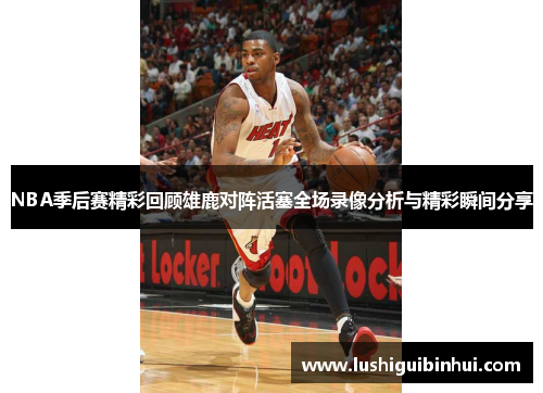 NBA季后赛精彩回顾雄鹿对阵活塞全场录像分析与精彩瞬间分享