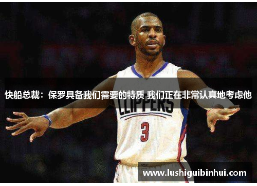 快船总裁：保罗具备我们需要的特质 我们正在非常认真地考虑他