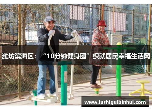 潍坊滨海区：“10分钟健身圈”织就居民幸福生活网