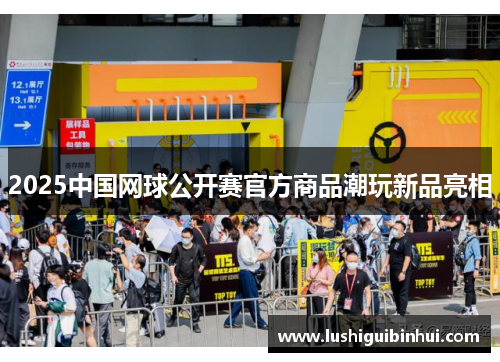 2025中国网球公开赛官方商品潮玩新品亮相