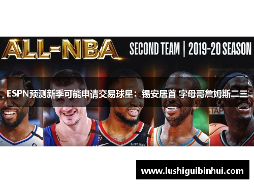 ESPN预测新季可能申请交易球星：锡安居首 字母哥詹姆斯二三